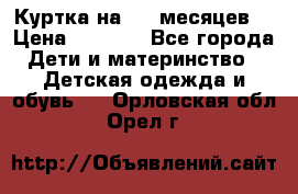 Куртка на 6-9 месяцев  › Цена ­ 1 000 - Все города Дети и материнство » Детская одежда и обувь   . Орловская обл.,Орел г.